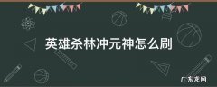 英雄杀快速刷林冲元神 英雄杀林冲元神怎么刷