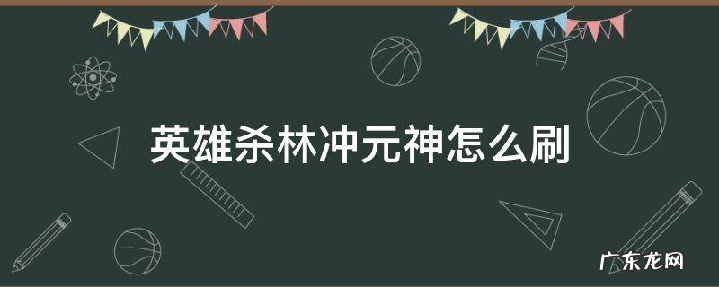 英雄杀快速刷林冲元神 英雄杀林冲元神怎么刷