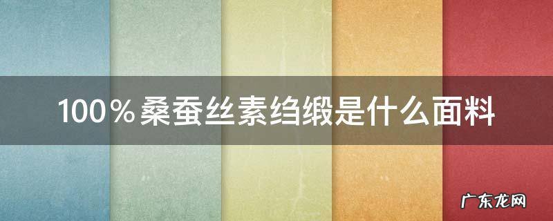 100%桑蚕丝素绉缎是什么面料 素绉缎是蚕丝吗