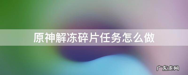 原神解冻碎片任务怎么做? 原神解冻碎片任务怎么做