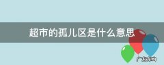 孤儿商品区是什么意思 超市的孤儿区是什么意思