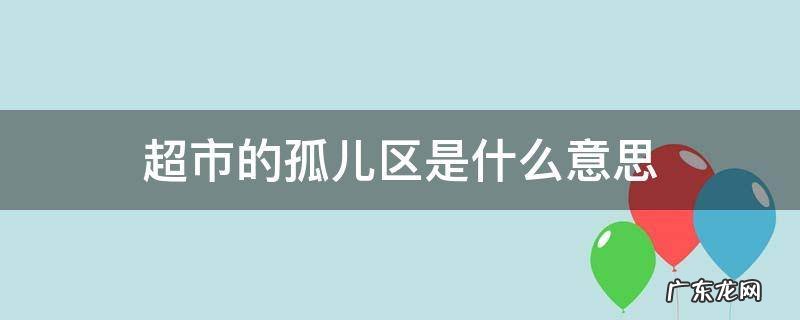 孤儿商品区是什么意思 超市的孤儿区是什么意思