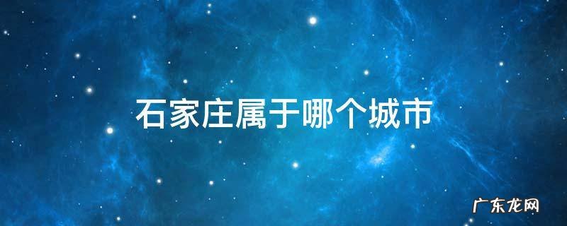 石家庄属于哪个城市 石家庄属于哪类城市