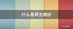 再生棉是棉吗 什么是再生棉纱