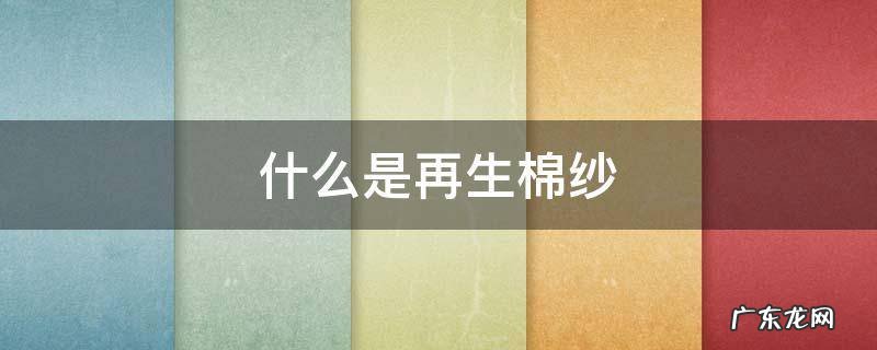 再生棉是棉吗 什么是再生棉纱