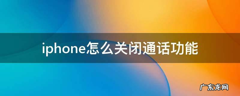 iphone怎么关闭手机通话功能 iphone怎么关闭通话功能
