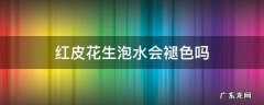 红皮花生泡水会褪色吗 红皮花生浸泡后会褪色吗
