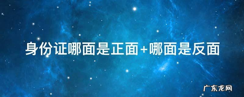 身份证哪面是正面那面是反 身份证哪面是正面