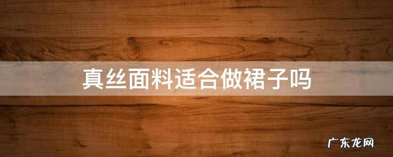 真丝连衣裙好吗? 真丝面料适合做裙子吗