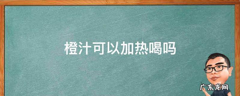 橙汁可以加热水喝吗 橙汁可以加热喝吗