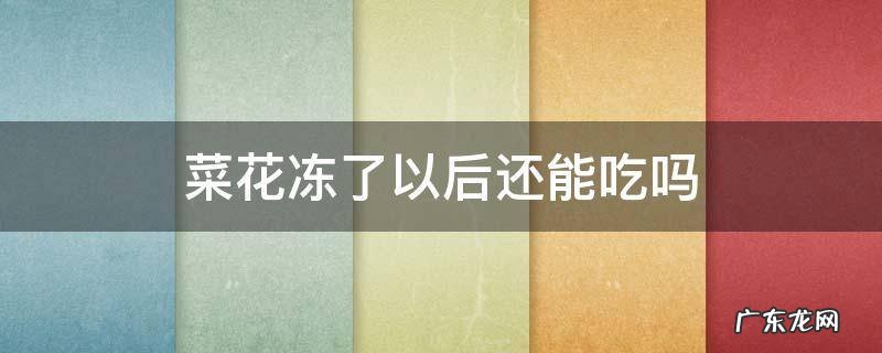 菜花冻了以后还能吃吗 花菜上冻了还能吃吗