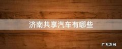 济南的共享汽车有哪些 济南共享汽车有哪些