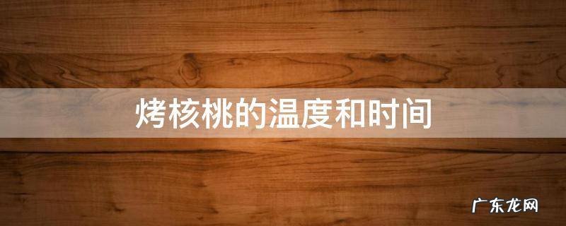 烤核桃的温度和时间带皮核桃 烤核桃的温度和时间