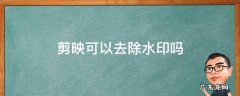 剪映可以去除水印吗 剪映可以去除水印嘛