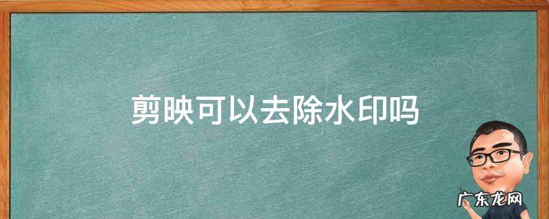 剪映可以去除水印吗 剪映可以去除水印嘛