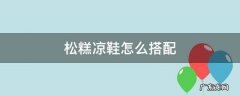 松糕凉鞋怎么搭配衣服 松糕凉鞋怎么搭配