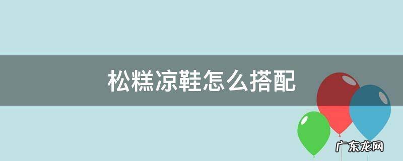 松糕凉鞋怎么搭配衣服 松糕凉鞋怎么搭配