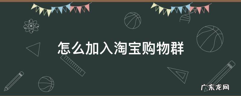 怎么加入淘宝购物群 淘宝里的商家购物群怎么做的