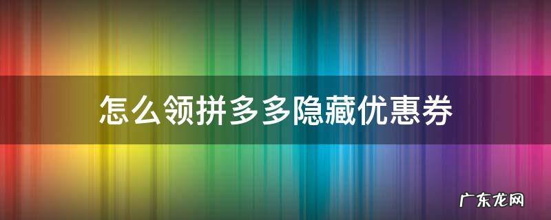 怎么样在拼多多领到隐藏优惠券 怎么领拼多多隐藏优惠券