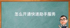 开通快递助手服务是什么意思 怎么开通快递助手服务