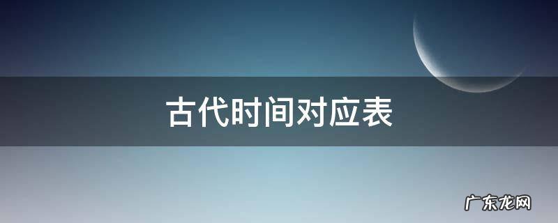 古代时间对应表 古代时间对应表带拼音