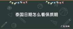 泰国日期怎么看保质期 泰国产品如何看保质期