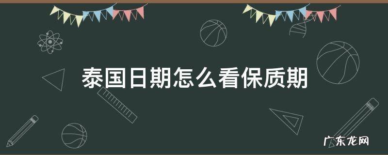 泰国日期怎么看保质期 泰国产品如何看保质期