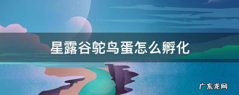 星露谷鸵鸟蛋怎么孵化 星露谷鸵鸟蛋孵化多久