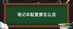 笔记本配置要怎么选 笔记本电脑要怎么选配置