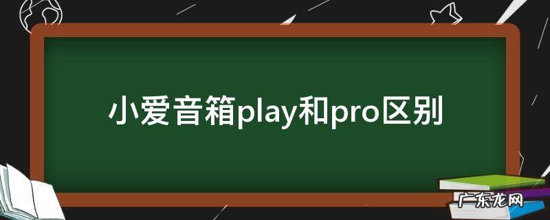 小爱音箱play和pro区别 小爱音箱play与pro区别