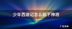 少年西游记怎么卸下武将 少年西游记怎么卸下神将