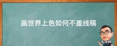 画世界上色如何不盖线稿 画世界怎么把线稿变色