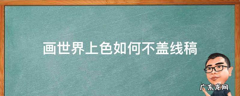 画世界上色如何不盖线稿 画世界怎么把线稿变色