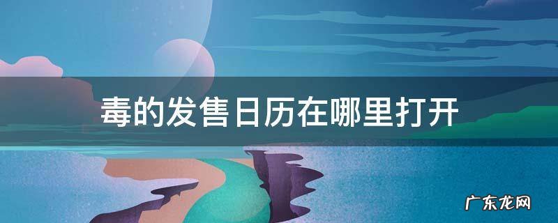 毒的发售日历在哪里打开 毒发售日历在哪里