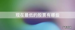 现在最低的股票有哪些 哪只股票最低