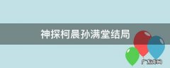 神探柯晨孙满堂结局 神探柯晨中的孙满堂是什么人