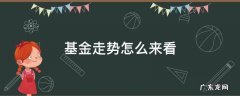 基金走势怎么来看 基金走势行情分析