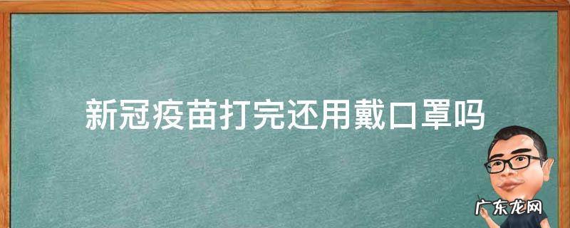 新冠疫苗打了还用戴口罩吗 新冠疫苗打完还用戴口罩吗