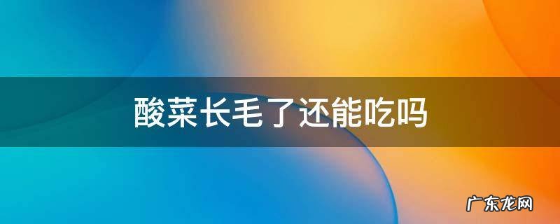 酸菜长毛了还能吃吗 酸菜长毛了,下面的酸菜还能吃吗?