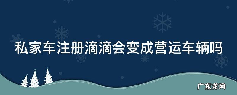 怎么申请滴滴司机兼职 私家车注册滴滴会变成营运车辆吗