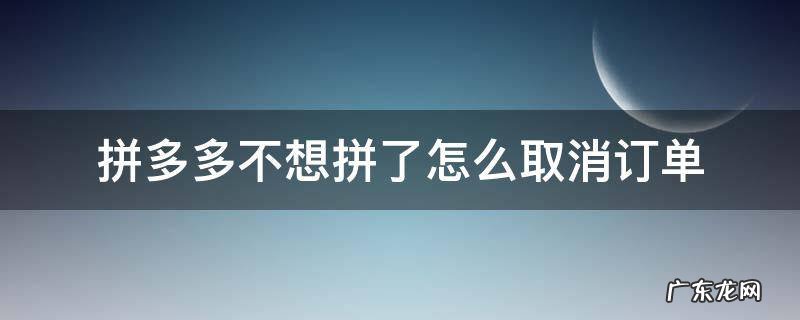 拼多多不想拼单了怎么取消订单 拼多多不想拼了怎么取消订单
