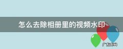 怎么去除相册里的视频水印 在相册的视频怎么去除水印