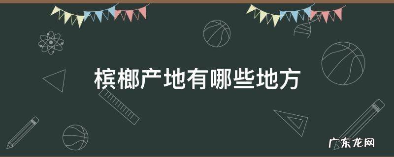槟榔的产地分布在哪? 槟榔产地有哪些地方