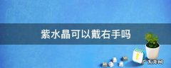 紫水晶可以戴右手吗 紫水晶应该戴哪只手