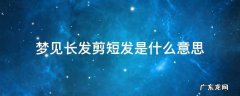 梦见长发剪短发是什么意思又剃光头是什么意思 梦见长发剪短发是什么意思
