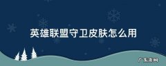 英雄联盟守卫皮肤怎么用 英雄联盟守卫皮肤怎么用不了