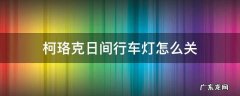 柯珞克日间行车灯怎么关 柯珞克日间行车灯怎么关闭
