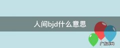 人间bjd贬义词 人间bjd什么意思