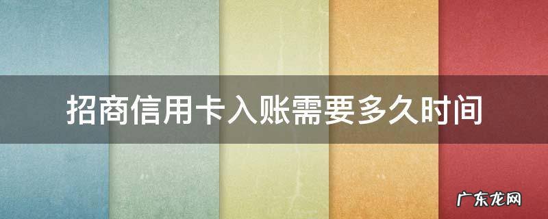 招商信用卡入账需要多久时间 招商的信用卡审批得多久