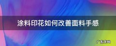 涂料印花如何改善面料手感 涂料印花的缺点
